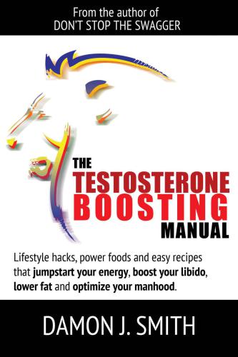 Testosterone: The Testosterone Boosting Manual: Lifestyle hacks, power foods and easy recipes that jumpstart your energy, boost your libido, lower fat ... your manhood