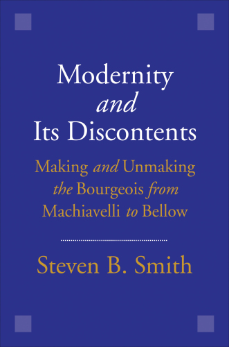 MODERNITY AND ITS DISCONTENTS: making and unmaking the bourgeois from machiavelli to bellow