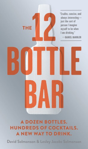 The 12 bottle bar: a dozen bottles, hundreds of cocktails, a new way to drink