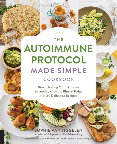 The autoimmune protocol made simple cookbook: start healing your body and reversing chronic illness today with 100 delicious recipes