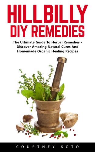 Hillbilly DIY Remedies: The Ultimate Guide To Herbal Remedies: Discover Amazing Natural Cures And Homemade Organic Healing Recipes