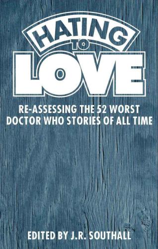 Hating to Love: Re-Assessing the 52 Worst Doctor Who Stories of All Time