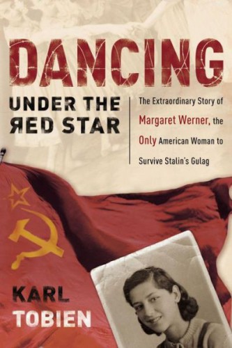 Dancing under the red star: the extraordinary story of Margaret Werner, the only American woman to survive Stalin's gulag
