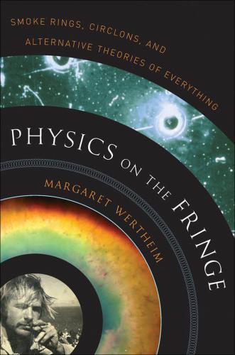 Physics on the Fringe: Smoke Rings, Circlons and Alternative Theories of Everything