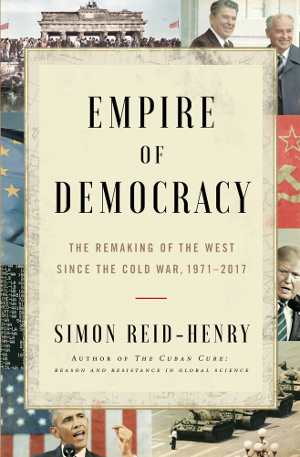 Empire of democracy: the remaking of the West since the Cold War, 1971-2017