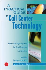 A Practical Guide to Call Center Technology: Select the Right Systems for Total Customer Satisfaction