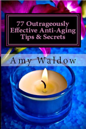 77 Outrageously Effective Anti-Aging Tips & Secrets: Natural Anti-Aging Strategies and Longevity Secrets Proven to Reverse the Aging Process