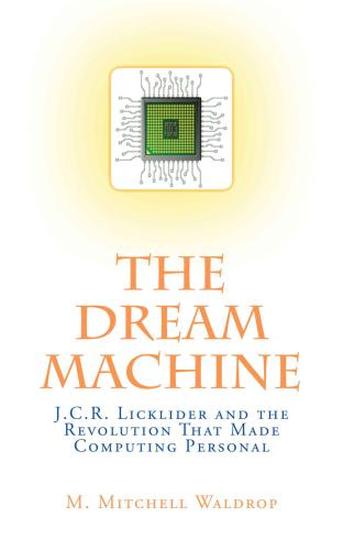 The Dream Machine: J. C. R. Licklider and the Revolution That Made Computing Personal