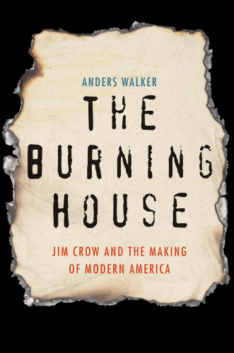 The Burning House Jim Crow and the Making of Modern America