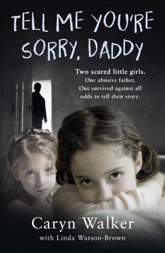 Tell me you're sorry, daddy: two scared little girls. one abusive father. one survived against all odds to tell their story