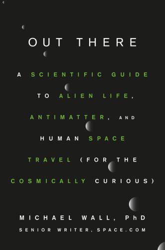 OUT THERE: a scientific guide to alien life, antimatter, and human space travel for the... cosmically curious