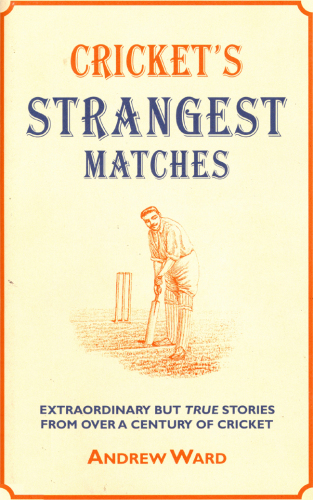 Cricket's Strangest Matches: Extraordinary but true stories from over a century of cricket