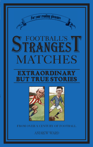 Football's Strangest Matches: Extraordinary but true stories from over a century of football