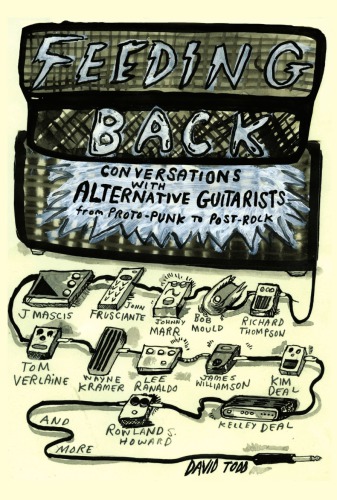 Feeding back: conversations with alternative guitarists from proto-punk to post-rock