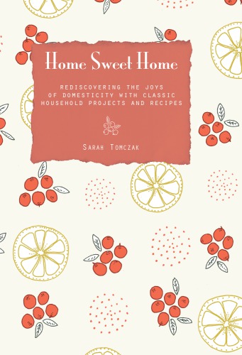 Home sweet home: rediscovering the joys of domesticity with classic household projects and recipes