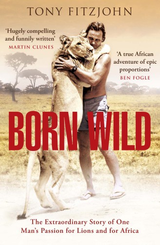 Born wild: the extraordinary story of one man's passion for lions and for Africa