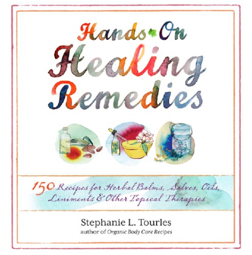 Hands-on healing remedies: 150 recipes for herbal balms, salves, oils, liniments & other topical therapies