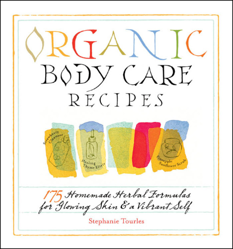 Organic body care recipes: 175 homemade herbal formulas for glowing skin & a vibrant self