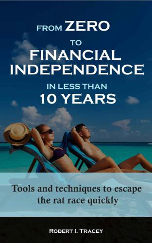 From Zero to Financial Independence in less than 10 Years: Tools and techniques to escape the rat race quickly