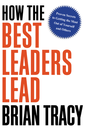 How the best leaders lead: proven secrets to getting the most out of yourself and others