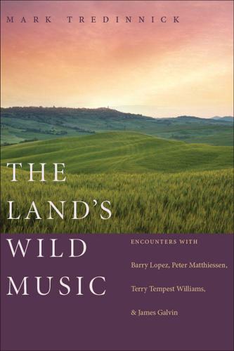 The Land's Wild Music: Encounters with Barry Lopez, Peter Matthiessen, Terry Tempest William, and James Galvin