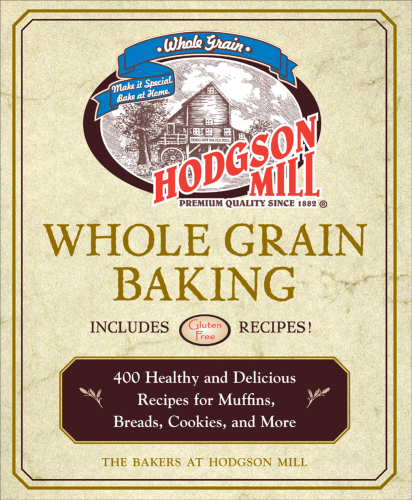 Hodgson Mill whole grain baking: 400 healthy and delicious recipes for muffins, breads, cookies, and more