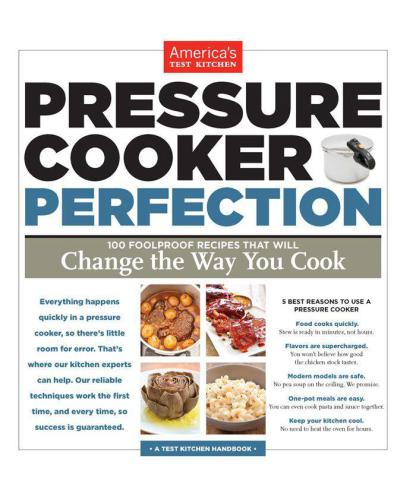 Pressure Cooker Perfection: 100 Foolproof Recipes that will Change the Way You Cook