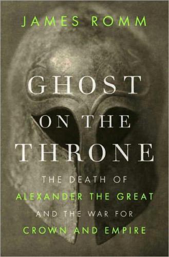 Ghost on the throne: the death of Alexander the Great and the war for crown and empire