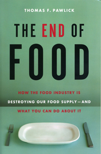 The end of food: how the food industry is destroying our food supply -- and what we can do about it