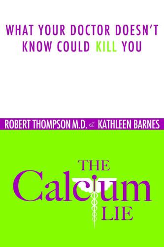 The Calcium Lie: What Your Doctor Doesn't Know Could Kill You