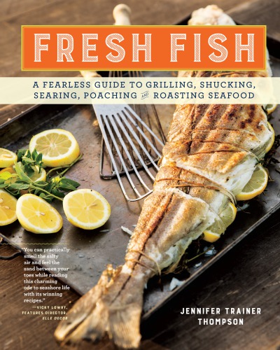 Fresh Fish: a Fearless Guide to Grilling, Shucking, Roasting, Poaching, and Sauteing Seafood