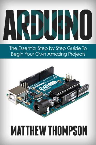 Arduino: The Essential Step by Step Guide to Begin Your Own Projects (DIY Programming Projects, STEM)