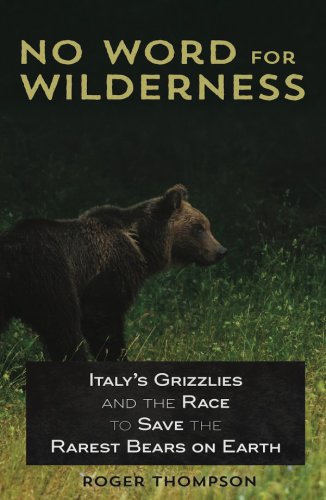No Word for Wilderness: Italys Grizzlies and the Race to Save the Rarest Bears on Earth