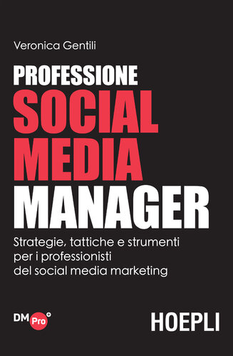 Professione social media manager. Strategie, tattiche e strumenti per i professionisti del social media marketing