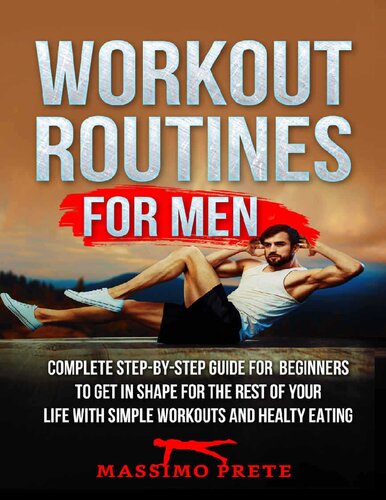 Workout Routines For Men: Complete step-by-step guide for beginners to get in shape for the rest of your life with simple workouts and healty eating