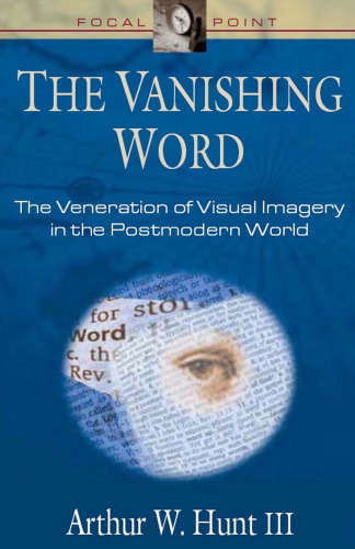 The Vanishing Word: The Veneration of Visual Imagery in the Postmodern World (Focal Point Series)