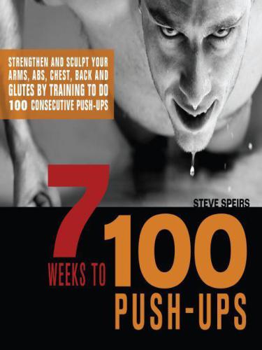 7 weeks to 100 push-ups: strengthen and sculpt your arms, abs, chest, back and glutes by training to do 100 consecutive push-ups