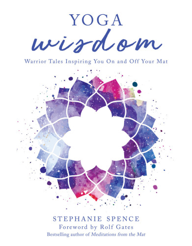 Yoga wisdom: warrior tales inspiring you on and off your mat