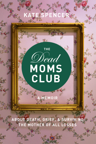 The dead moms club: a memoir about death, grief, and surviving the mother of all losses