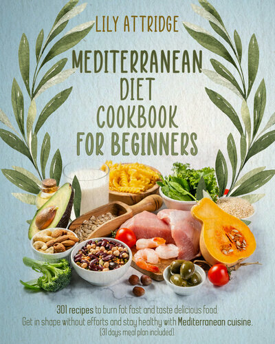 Mediterranean diet cookbook for beginners : 301 recipes to burn fat fast and taste delicious food. Get in shape without efforts and stay healthy with Mediterranean cuisine. 31 days meal plan included