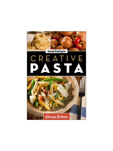 Good Eating's Creative Pasta: Healthy and Unique Recipes for Meals, Sides, and Sauces
