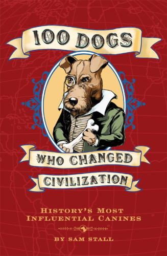 100 dogs who changed civilization: history's most influential canines