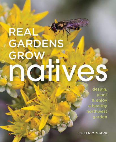 Real gardens grow natives: design, plant & enjoy a healthy Northwest Garden