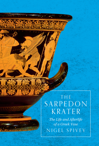 The Sarpedon krater: the life and afterlife of a Greek vase