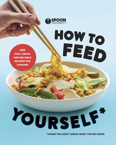 How to feed yourself: 100 fast, cheap, and reliable recipes for cooking when you don't know what you're doing