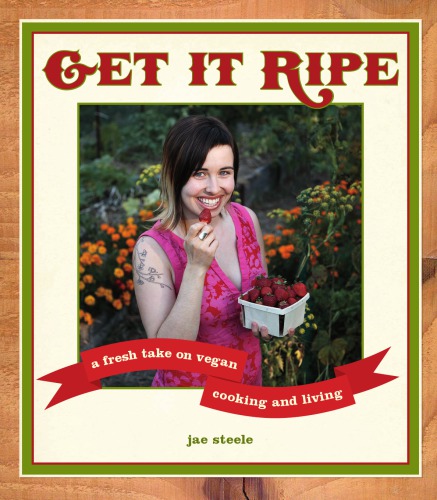 Get it ripe: a fresh take on vegan cooking & living