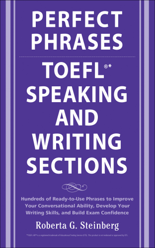 Perfect phrases for the TOEFL speaking and writing sections: hundreds of ready-to-use phrases to improve your conversational ability, develop your writing skills, and build exam confidence
