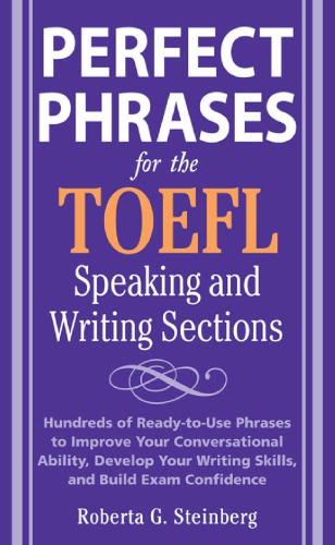 Perfect phrases for the TOEFL speaking and writing sections: hundreds of ready-to-use phrases to improve your conversational ability, develop your writing skills, and build exam confidence