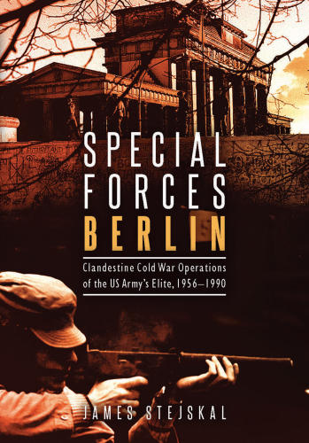 Special Forces Berlin: Clandestine Cold War Operations of the US Army's Elite, 1956-1990