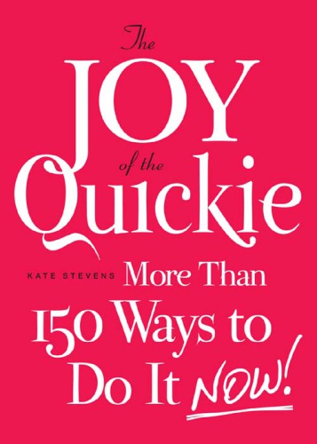 The Joy of the Quickie: More Than 150 Ways to Do It Now!
